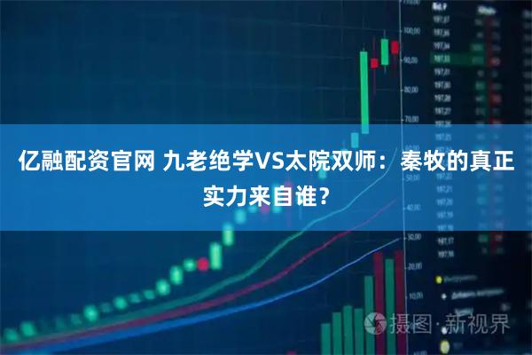 亿融配资官网 九老绝学VS太院双师：秦牧的真正实力来自谁？