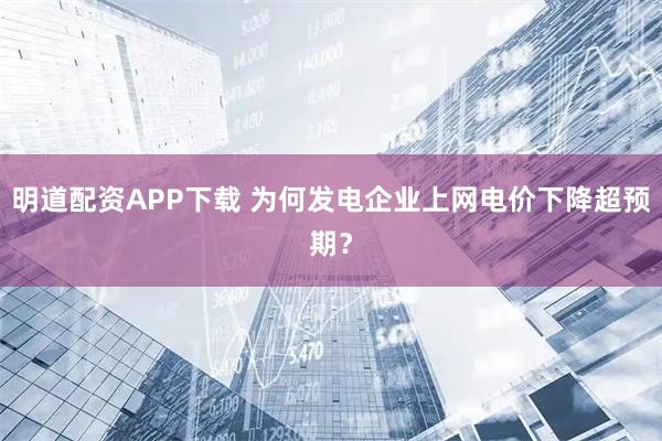 明道配资APP下载 为何发电企业上网电价下降超预期？