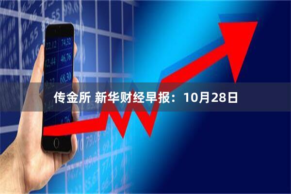 传金所 新华财经早报：10月28日