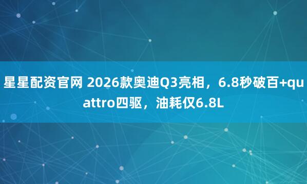星星配资官网 2026款奥迪Q3亮相，6.8秒破百+quattro四驱，油耗仅6.8L