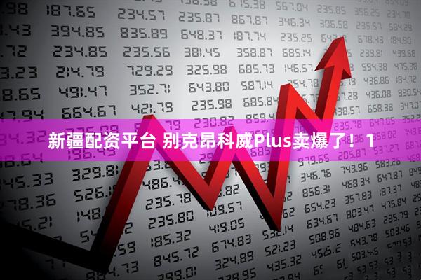新疆配资平台 别克昂科威Plus卖爆了！1