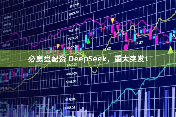 必赢盘配资 DeepSeek，重大突发！
