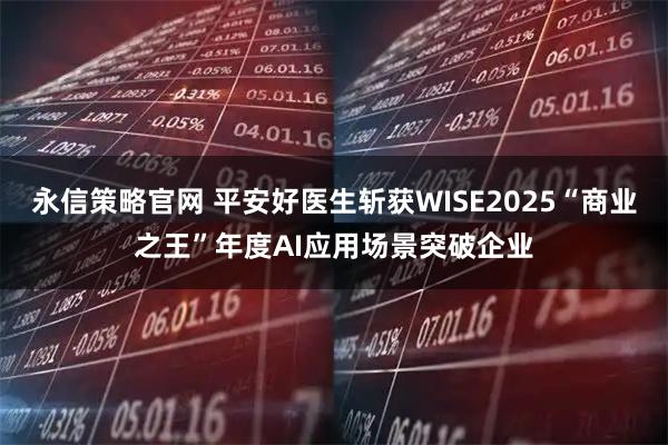 永信策略官网 平安好医生斩获WISE2025“商业之王”年度AI应用场景突破企业
