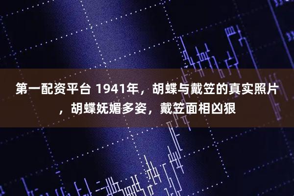 第一配资平台 1941年，胡蝶与戴笠的真实照片，胡蝶妩媚多姿，戴笠面相凶狠