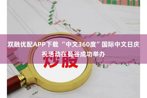 双融优配APP下载 “中文360度”国际中文日庆祝活动在曼谷成功举办