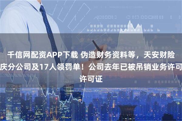 千信网配资APP下载 伪造财务资料等，天安财险重庆分公司及17人领罚单！公司去年已被吊销业务许可证
