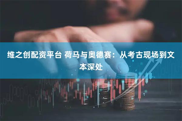 维之创配资平台 荷马与奥德赛：从考古现场到文本深处