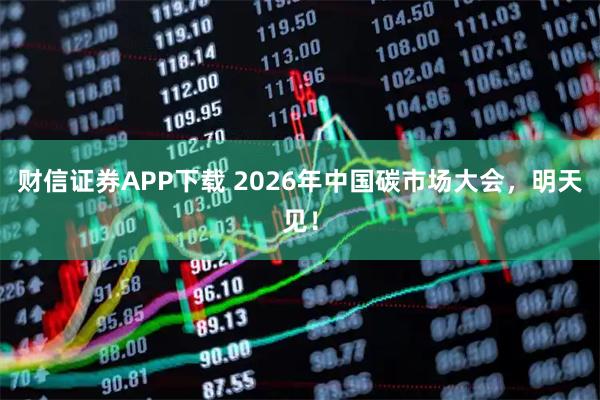 财信证券APP下载 2026年中国碳市场大会，明天见！